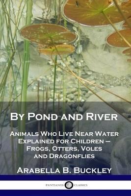By Pond and River: Animals Who Live Near Water Explained for Children - Frogs, Otters, Voles and Dragonflies by Arabella B. Buckley