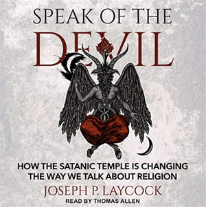 Speak of the Devil: How the Satanic Temple Is Changing the Way We Talk about Religion by Joseph P. Laycock