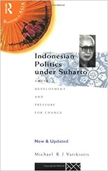Indonesian Politics Under Suharto: Order, Development, and Pressure for Change by Michael Vatikiotis