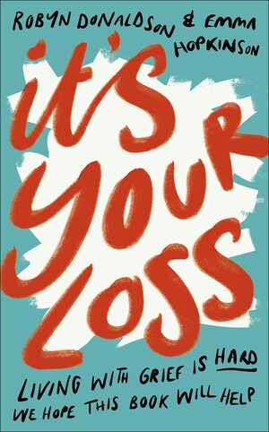 It's Your Loss: Finding Your Own Way Through Grief and Loss Towards Hope and Happiness by Emma Hopkinson, Robyn Donaldson