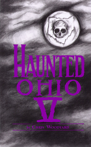 Haunted Ohio V: 200 Years of Ghosts (Buckeye Haunts) by Chris Woodyard