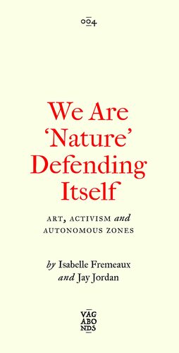 We Are ‘Nature' Defending Itself: Entangling Art, Activism and Autonomous Zones by Isabelle Fremeaux, John Jordan