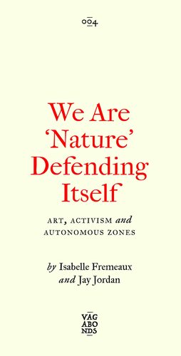 We Are ‘Nature' Defending Itself: Entangling Art, Activism and Autonomous Zones by John Jordan, Isabelle Fremeaux