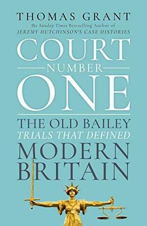 Court Number One: The Old Bailey Trials that Defined Modern Britain by Thomas Grant
