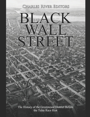 Black Wall Street: The History of the Greenwood District Before the Tulsa Race Riot by Charles River