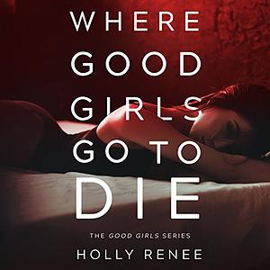 Where Good Girls Go To Die by Holly Renee