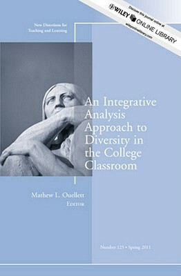 An Integrative Analysis Approach to Diversity in the College Classroom: New Directions for Teaching and Learning, Number 125 by Mathew L. Ouellett