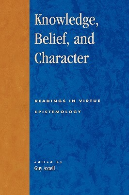 Knowledge, Belief, and Character: Readings in Contemporary Virtue Epistemology by 