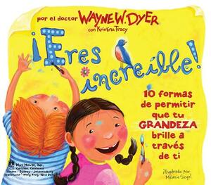 ¡eres Increible! (Incredible You!): 10 Formas de Permitir Que Tu Grandeza Brille a Traves de Ti by Wayne W. Dyer, Kristina Tracy