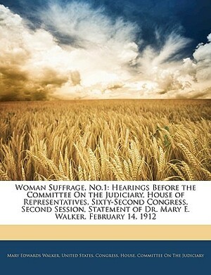 Woman Suffrage, No.1: Hearings Before the Committee on the Judiciary, House of Representatives, Sixty-Second Congress, Second Session, Statement of Dr. Mary E. Walker. February 14, 1912 by (United States Congress) House Committe, Mary Edwards Walker