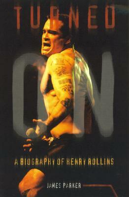 Turned On: A Biography of Henry Rollins (Updated) by James Parker
