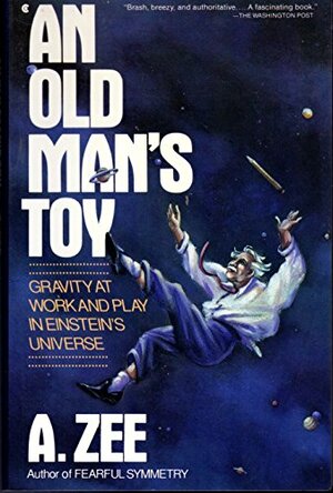 An Old Man's Toy: Gravity at Work and Play in Einstein's Universe by A. Zee