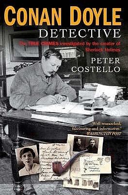 Conan Doyle Detective: True Crimes Investigated by the Creator of Sherlock Holmes by Peter Costello