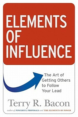 Elements of Influence: The Art of Getting Others to Follow Your Lead by Terry R. Bacon