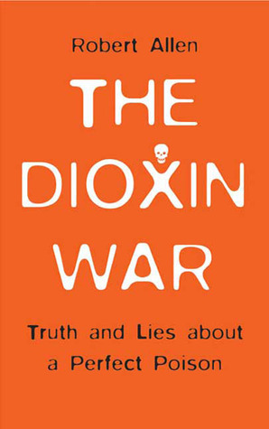 The Dioxin War: Truth and Lies About a Perfect Poison by Robert Allen