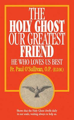 The Holy Ghost, Our Greatest Friend: He Who Loves Us Best by Paul O'Sullivan