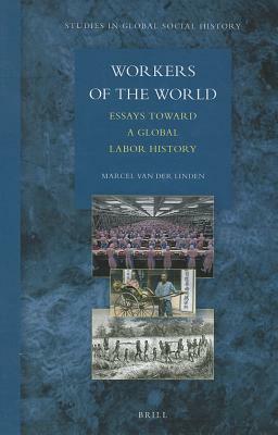 Workers of the World: Essays Toward a Global Labor History by Marcel van der Linden