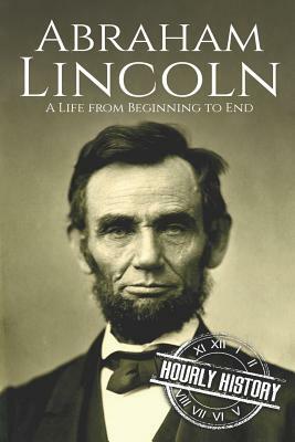 Abraham Lincoln: A Life from Beginning to End by Hourly History