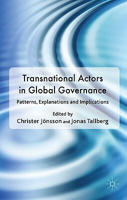 Transnational Actors in Global Governance: Patterns, Explanations and Implications by Christer Jönsson, Jonas Tallberg