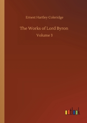 The Works of Lord Byron: Volume 3 by Ernest Hartley Coleridge