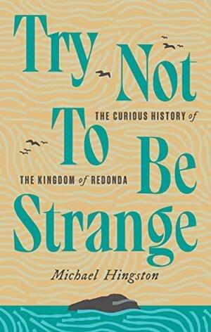 Try Not to Be Strange: The Curious History of the Kingdom of Redonda by Michael Hingston