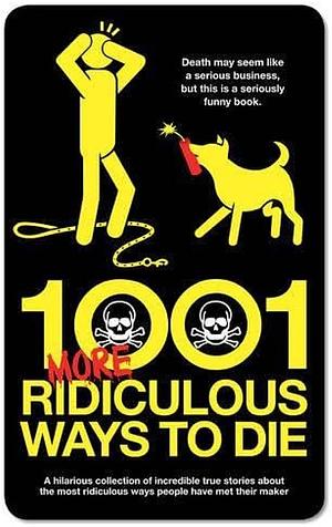 1001 More Ridiculous Ways to Die: A Comprehensive Collection of Humorous True Stories about the Most Ridiculous Ways People Have Met Their Maker by David Southwell