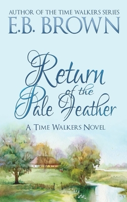 Return of the Pale Feather: Time Walkers Book 2 by E. B. Brown