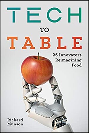 Tech to Table: 25 Innovators Reimagining Food by Richard Munson, Richard Munson