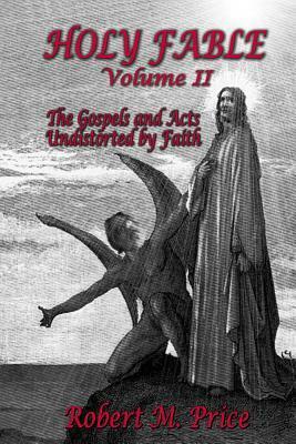 Holy Fable Volume 2: The Gospels and Acts Undistorted by Faith by Robert M. Price