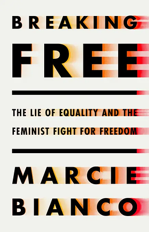 Breaking Free: The Lie of Equality and the Feminist Fight for Freedom by Marcie Bianco