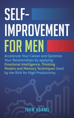 Self-Improvement for Men: Accelerate Your Career and Optimize Your Relationships by applying Emotional Intelligence, Thinking Models and Memory by John Adams