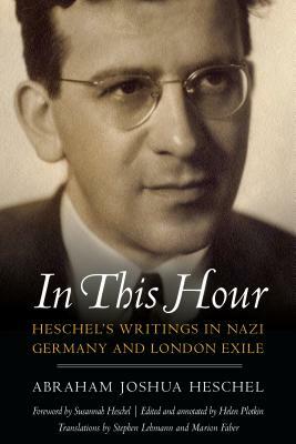 In This Hour: Heschel's Writings in Nazi Germany and London Exile by Abraham Joshua Heschel