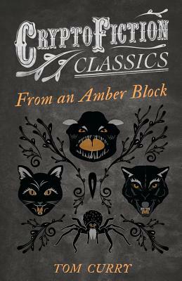 From an Amber Block (Cryptofiction Classics - Weird Tales of Strange Creatures) by Tom Curry