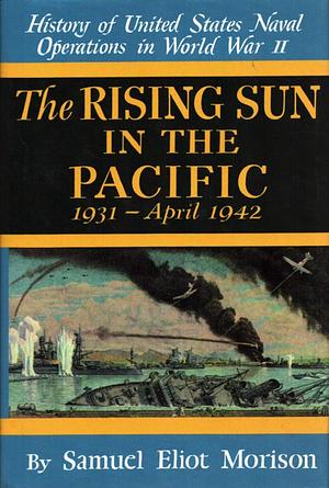 History of US Naval Operations in WWII Vol 3: Rising Sun in the Pacific 1931 -April 1942 by Samuel Eliot Morison