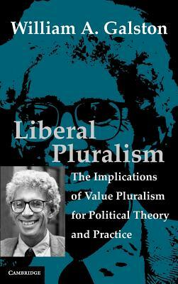 Liberal Pluralism: The Implications of Value Pluralism for Political Theory and Practice by William A. Galston