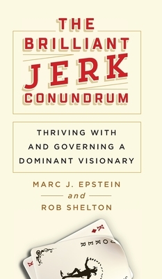 The Brilliant Jerk Conundrum: Thriving with and Governing a Dominant Visionary by Rob Shelton, Marc J. Epstein