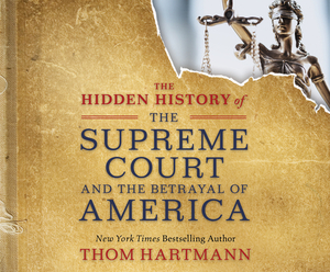 The Hidden History of the Supreme Court and the Betrayal of America by Thom Hartmann