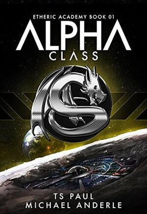 Alpha Class by Michael Anderle, T.S. Paul