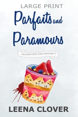 Parfaits and Paramours LARGE PRINT: A Cozy Murder Mystery by Leena Clover