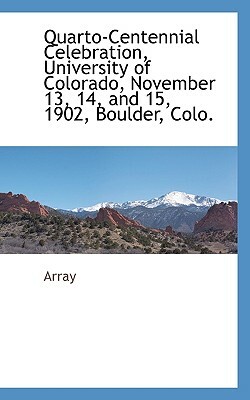 Quarto-Centennial Celebration, University of Colorado, November 13, 14, and 15, 1902, Boulder, Colo. by Array