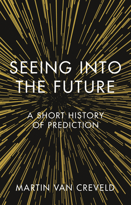 Seeing Into the Future: A Short History of Prediction by Martin van Creveld