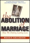 The Abolition of Marriage: How We Destroy Lasting Love by Maggie Gallagher