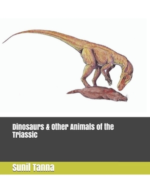 Dinosaurs & Other Animals of the Triassic by Sunil Tanna