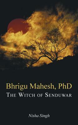 Bhrigu Mahesh, PhD: The Witch of Senduwar by Nisha Singh