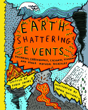 Earth-Shattering Events: Volcanoes, Earthquakes, Cyclones, Tsunamis and Other Natural Disasters by Robin Jacobs