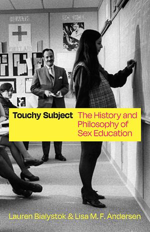 Touchy Subject: The History and Philosophy of Sex Education by Lisa M. F. Andersen, Lauren Bialystok