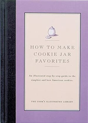 How to Make Cookie Jar Favorites: An Illustrated Step-By-Step Guide to the Simplest and Best American Cookies by Jack Bishop, Cook's Illustrated Magazine