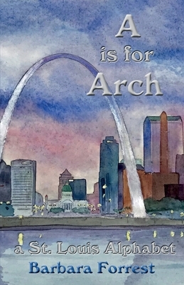 A is for Arch: A St. Louis Alphabet by Barbara Forrest