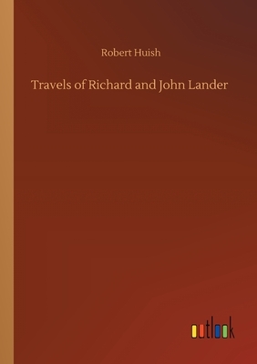 Travels of Richard and John Lander by Robert Huish