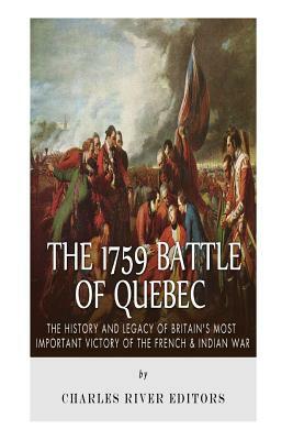 The 1759 Battle of Quebec: The History and Legacy of Britain's Most Important Victory of the French & Indian War by Charles River Editors